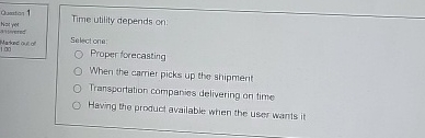  Time utility depends on: Select one: Proper forecasting When the carrier