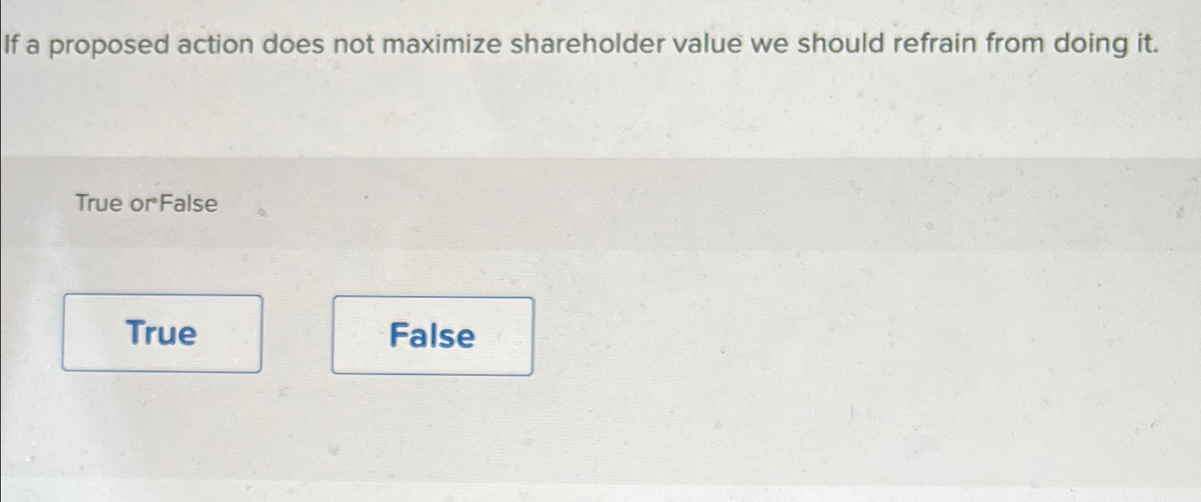  If a proposed action does not maximize shareholder value we should