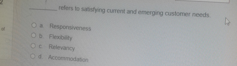  q, refers to satisfying current and emerging customer needs. a. Responsiveness