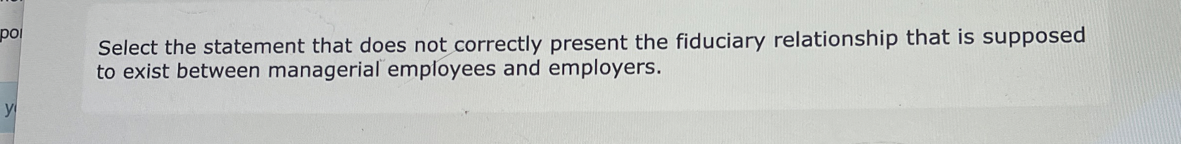  Select the statement that does not correctly present the fiduciary relationship
