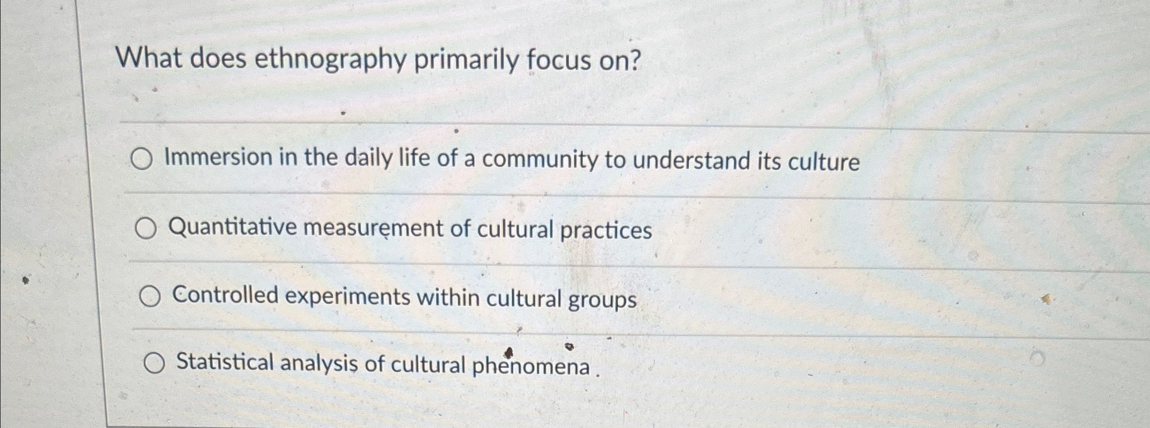  What does ethnography primarily focus on? Immersion in the daily life