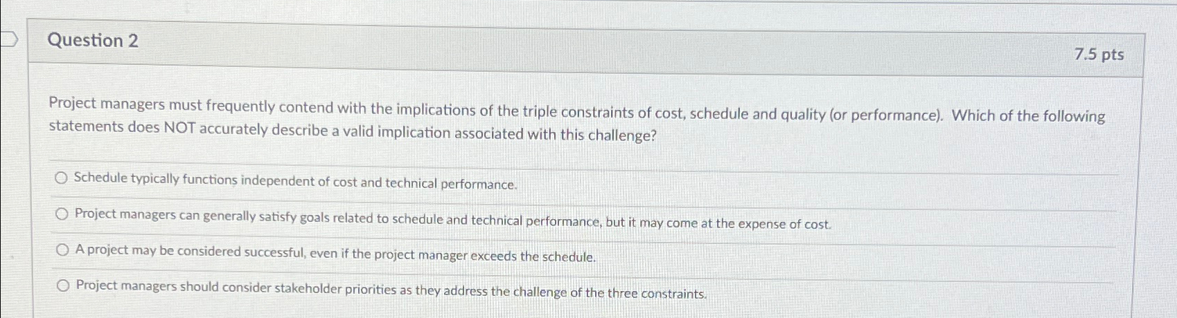  Question 2 7.5pts Project managers must frequently contend with the implications