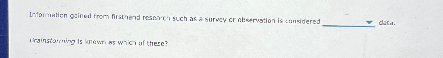  Information gained from firsthand research such as a survey or observation