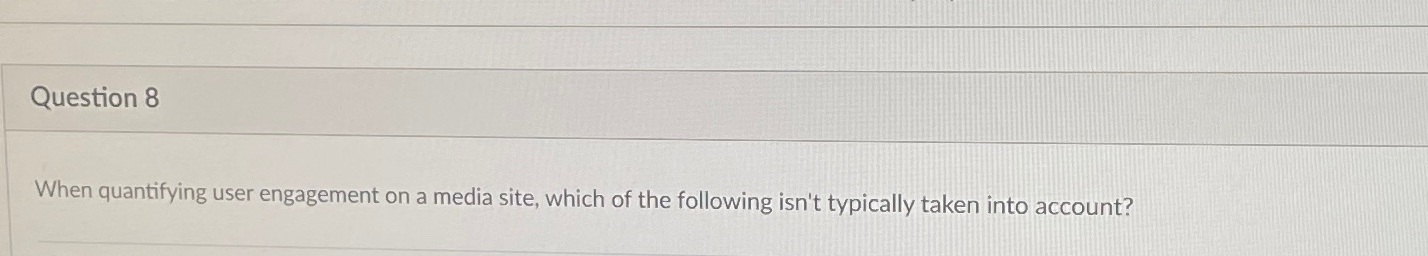  Question 8 When quantifying user engagement on a media site, which