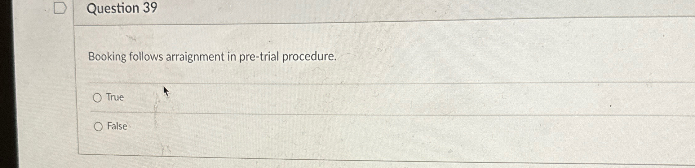  Question 39 Booking follows arraignment in pre-trial procedure. True False 