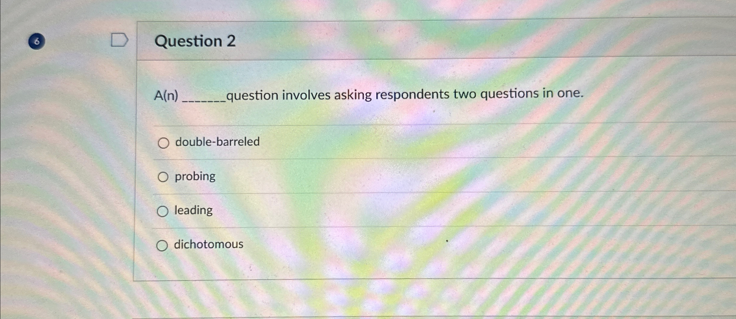  Question 2 A(n) question involves asking respondents two questions in one.