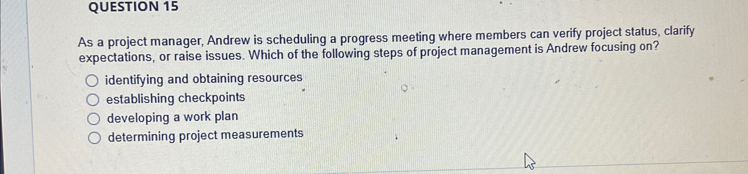  QUESTION 15 As a project manager, Andrew is scheduling a progress