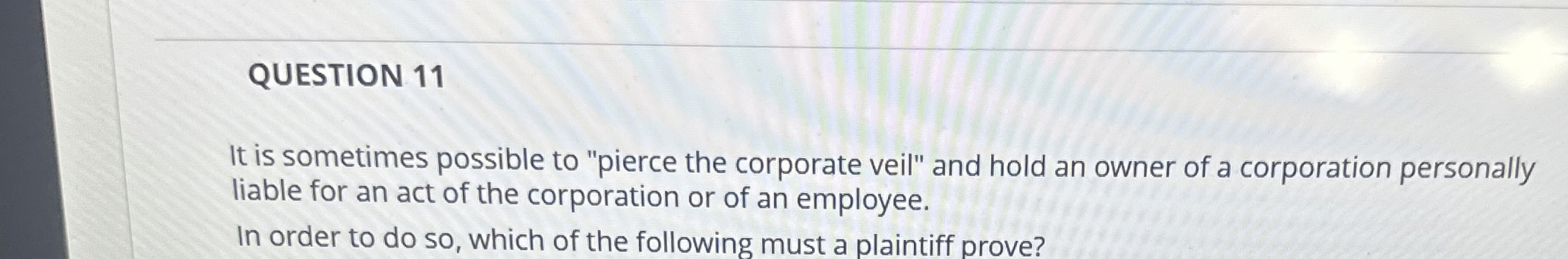  QUESTION 11 It is sometimes possible to "pierce the corporate veil"