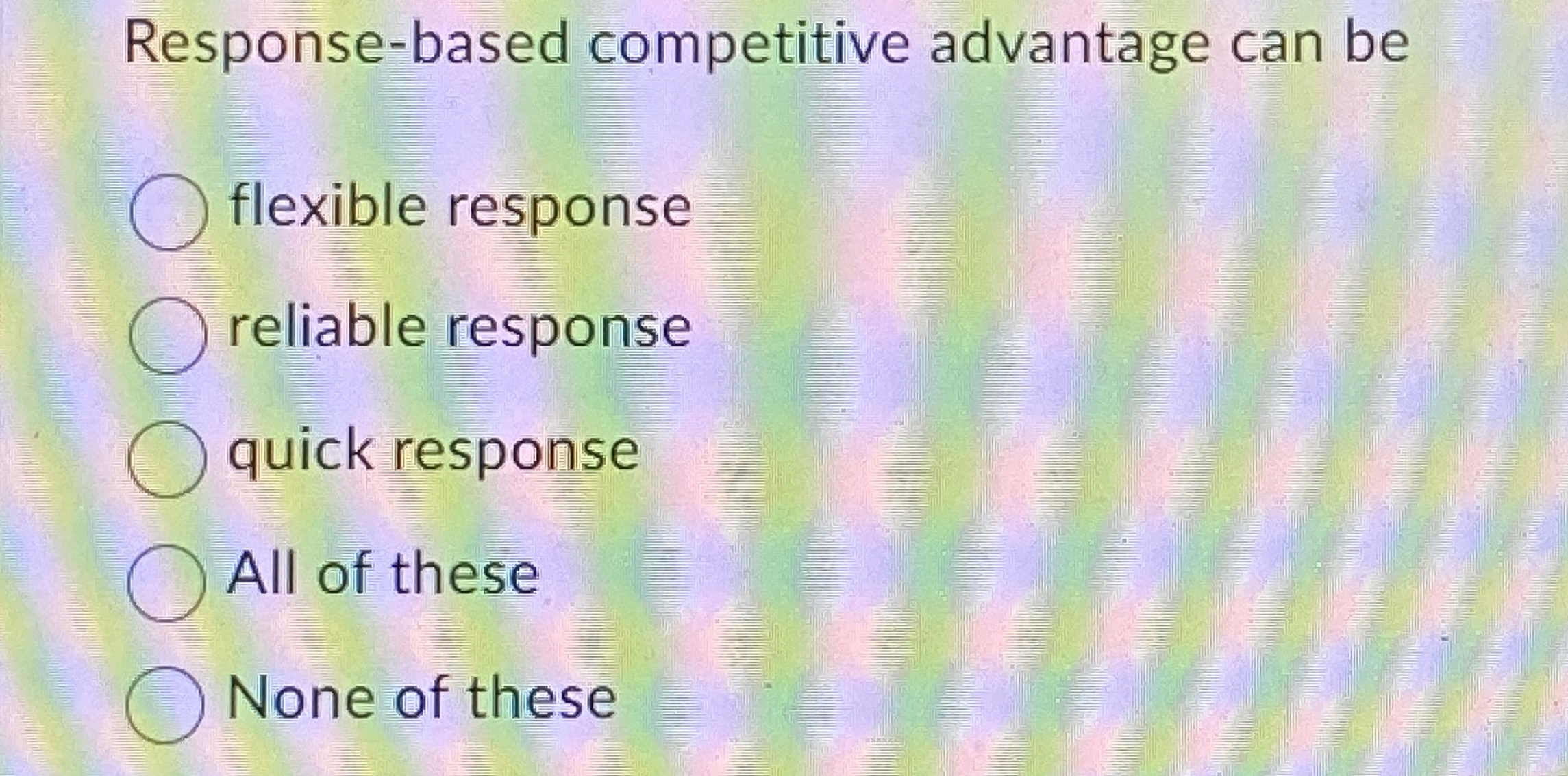 Response-based competitive advantage can be flexible response reliable response quick response
