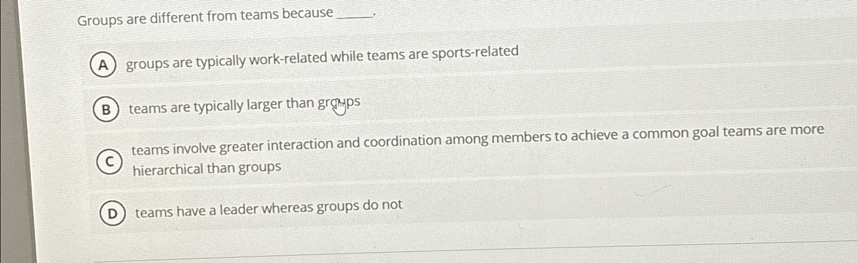  Groups are different from teams because groups are typically work-related while