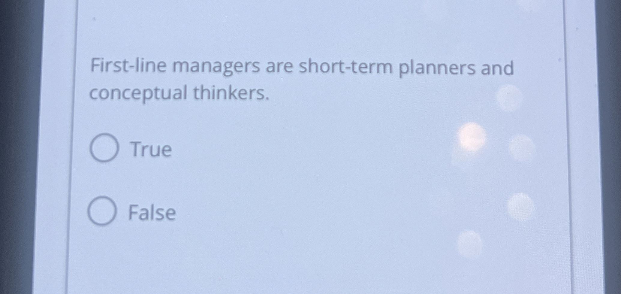  First-line managers are short-term planners and conceptual thinkers. True False 