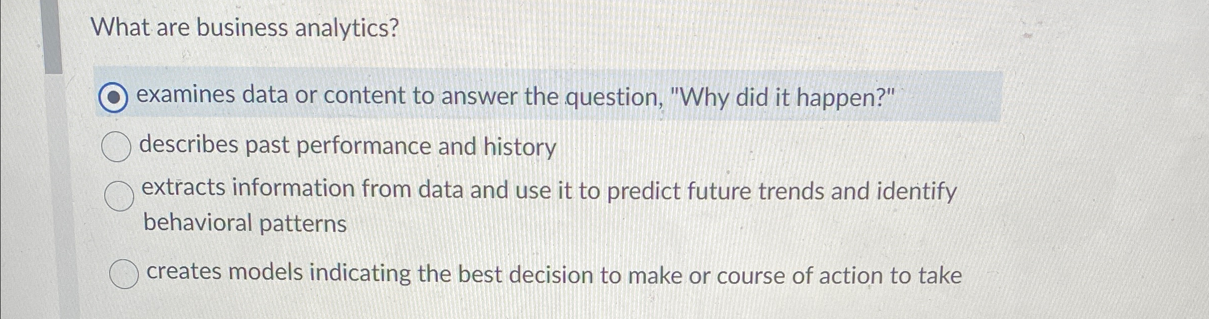  What are business analytics? examines data or content to answer the