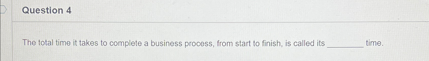  Question 4 The total time it takes to complete a business