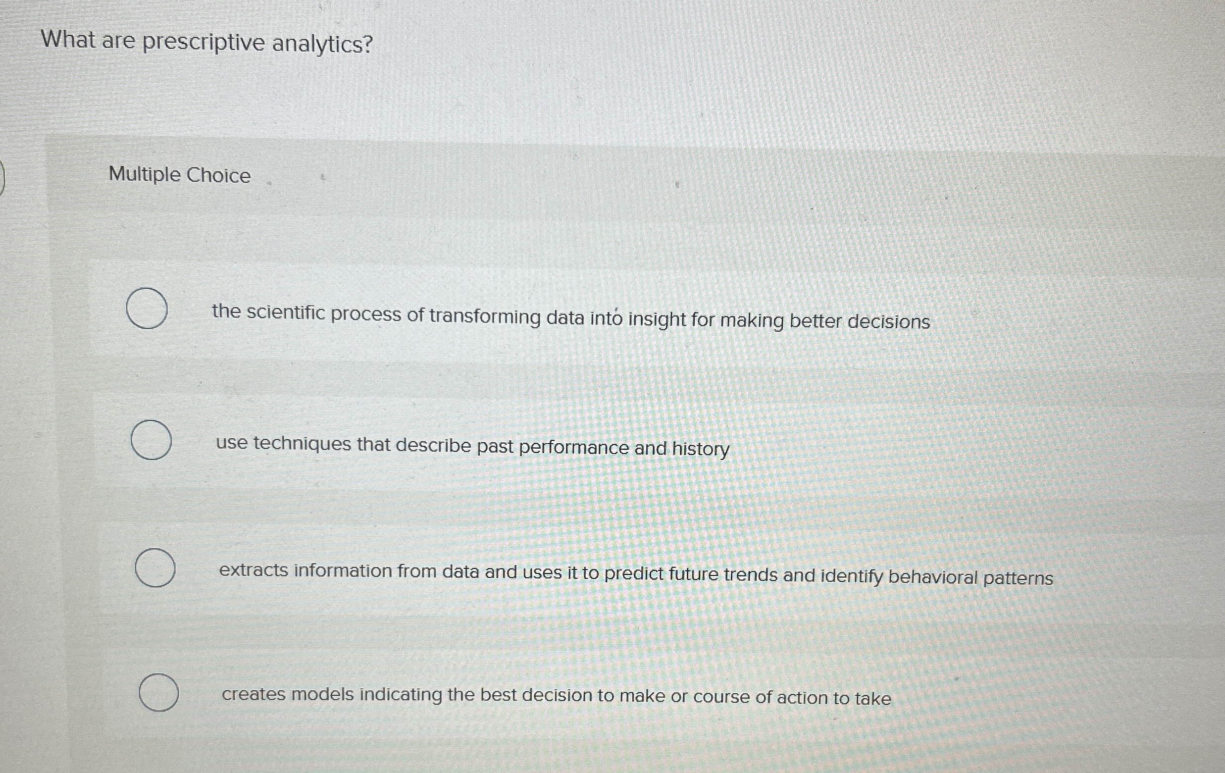  What are prescriptive analytics? Multiple Choice the scientific process of transforming