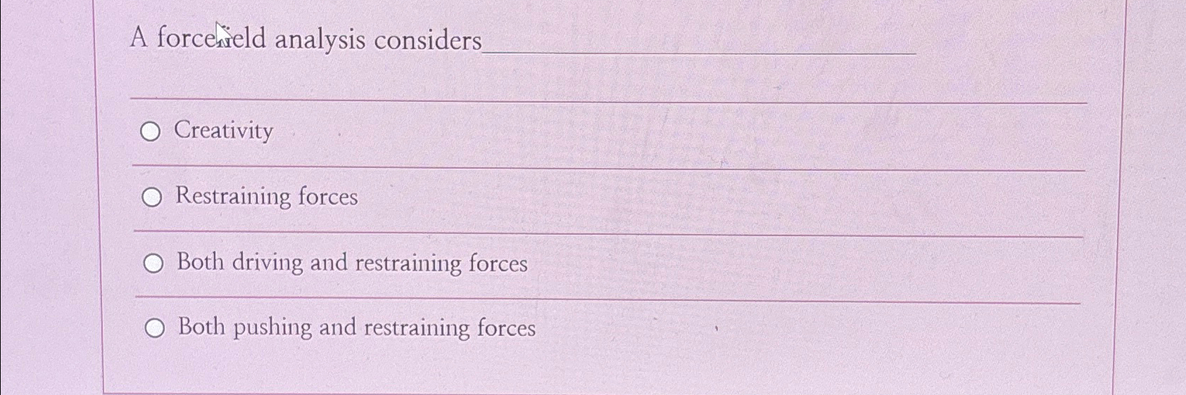  A forcenield analysis considers Creativity Restraining forces Both driving and restraining