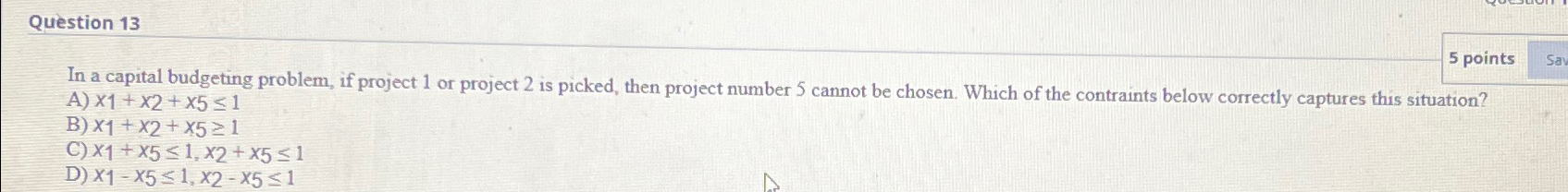  Question 13 5 points In a capital budgeting problem, if project