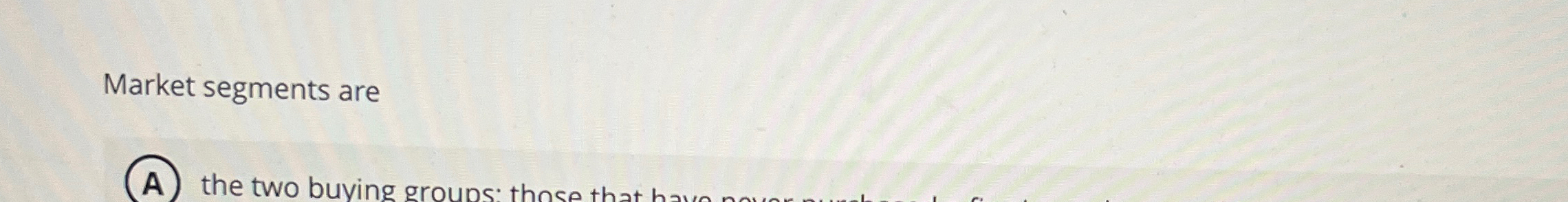  Market segments are (A) the two buying groups. 