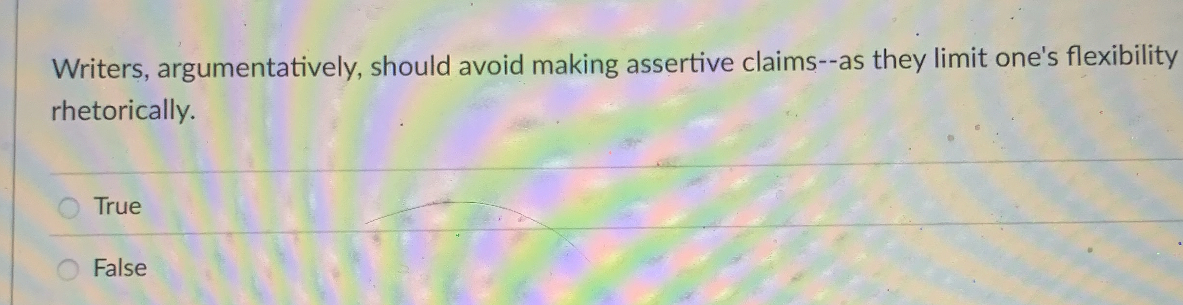  Writers, argumentatively, should avoid making assertive claims--as they limit one's flexibility