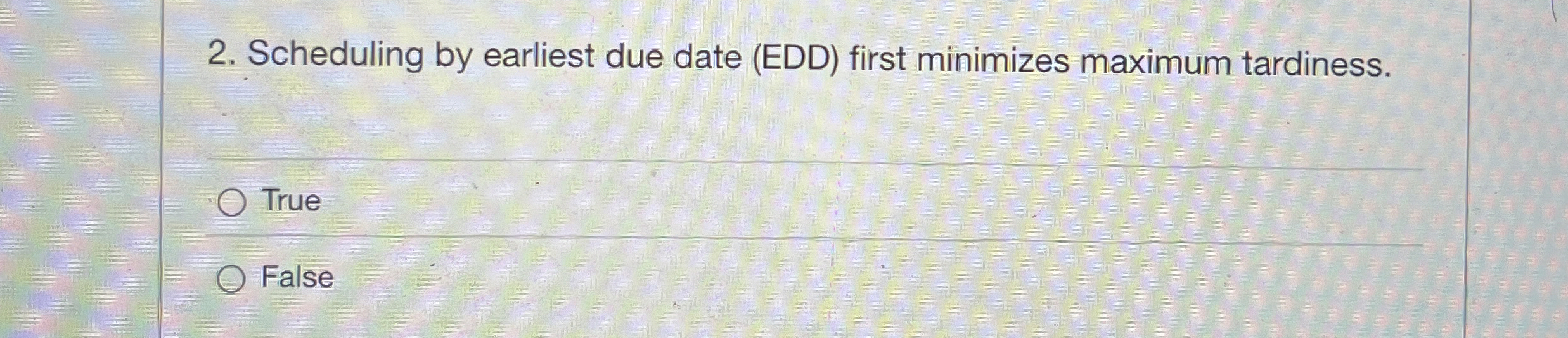  Scheduling by earliest due date (EDD) first minimizes maximum tardiness. True