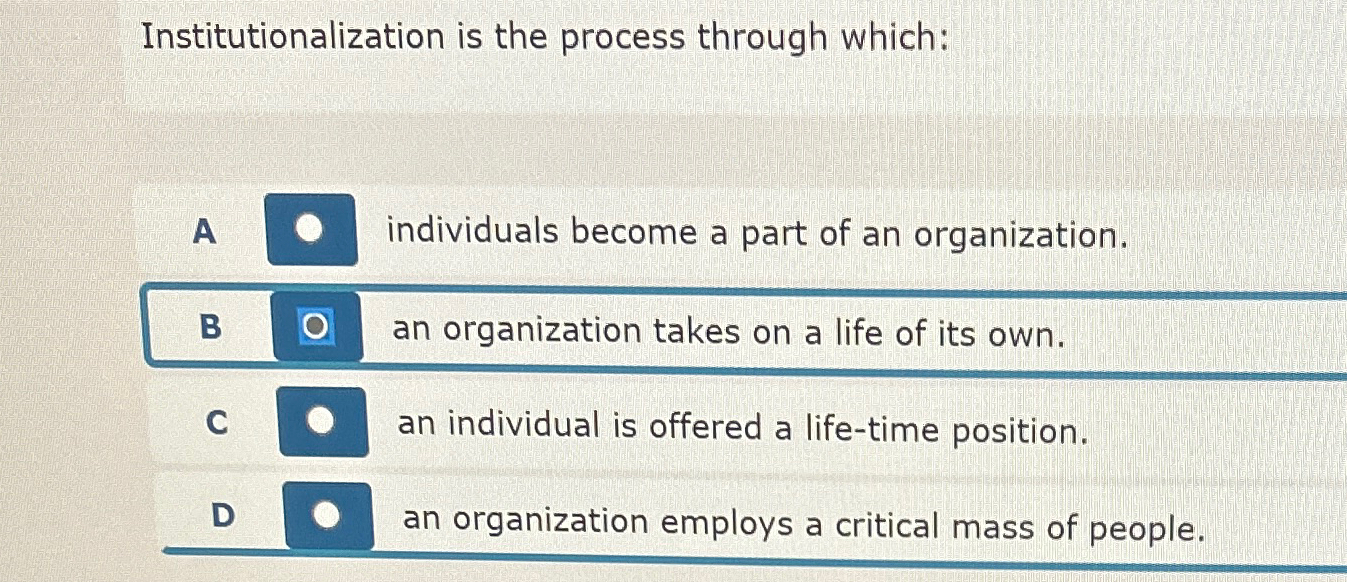  Institutionalization is the process through which: A individuals become a part