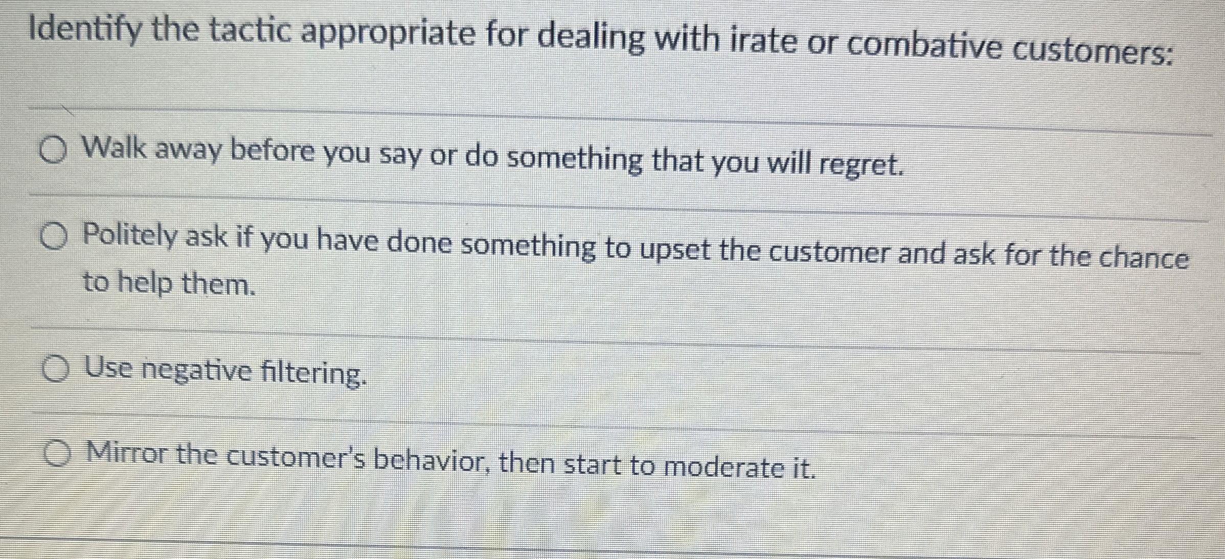  Identify the tactic appropriate for dealing with irate or combative customers: