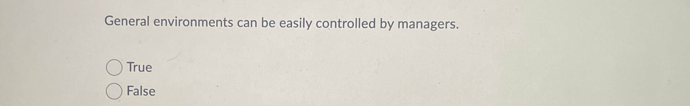  General environments can be easily controlled by managers. True False 