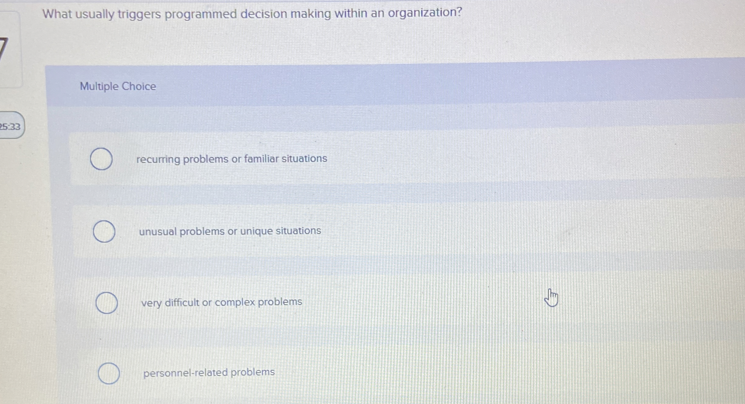  What usually triggers programmed decision making within an organization? Multiple Choice