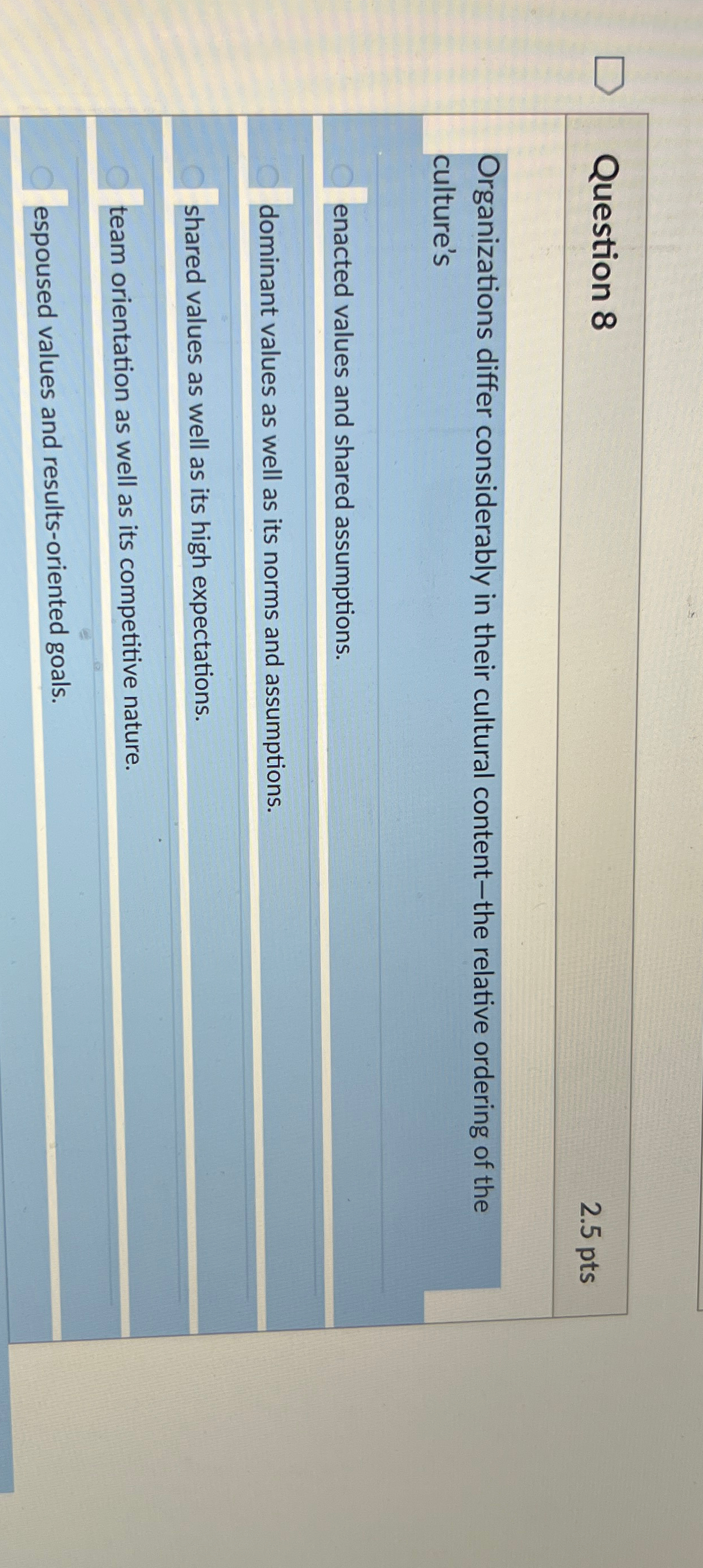  Question 8 2.5pts Organizations differ considerably in their cultural content-the relative