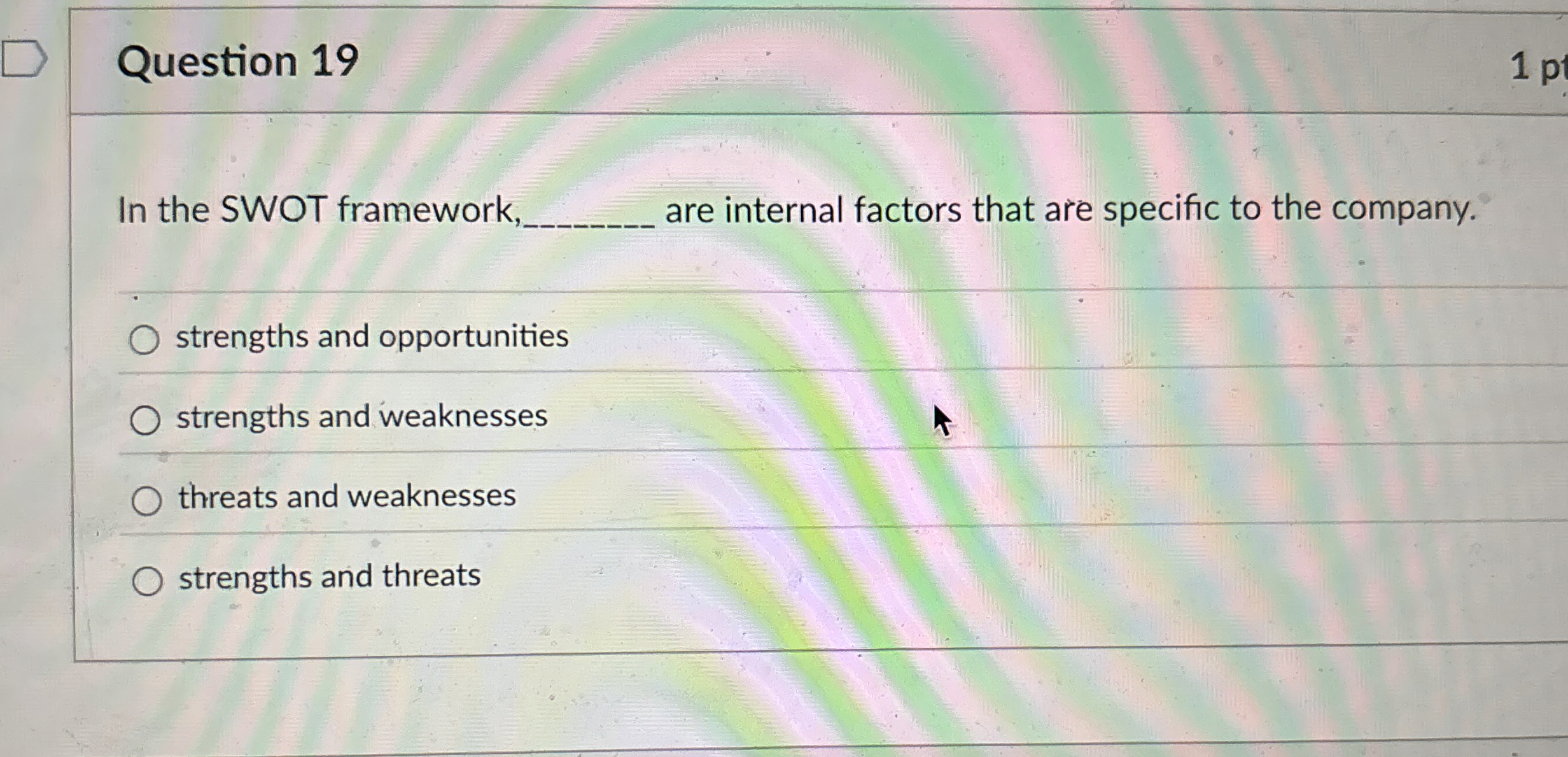  Question 19 In the SWOT framework are internal factors that are