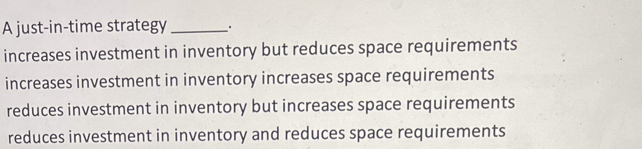  A just-in-time strategy q, increases investment in inventory but reduces space