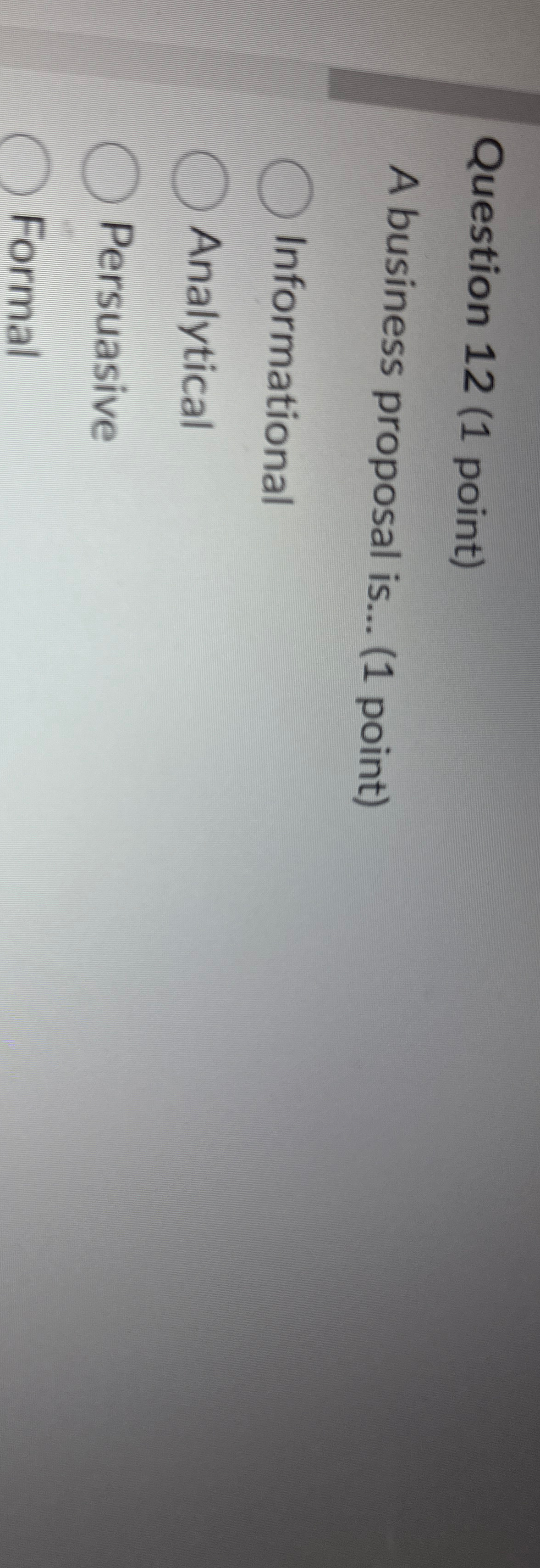  Question 12(1 point) A business proposal is...(1 point) Informational Analytical Persuasive