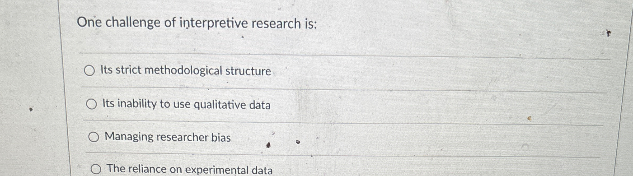  One challenge of interpretive research is: Its strict methodological structure Its