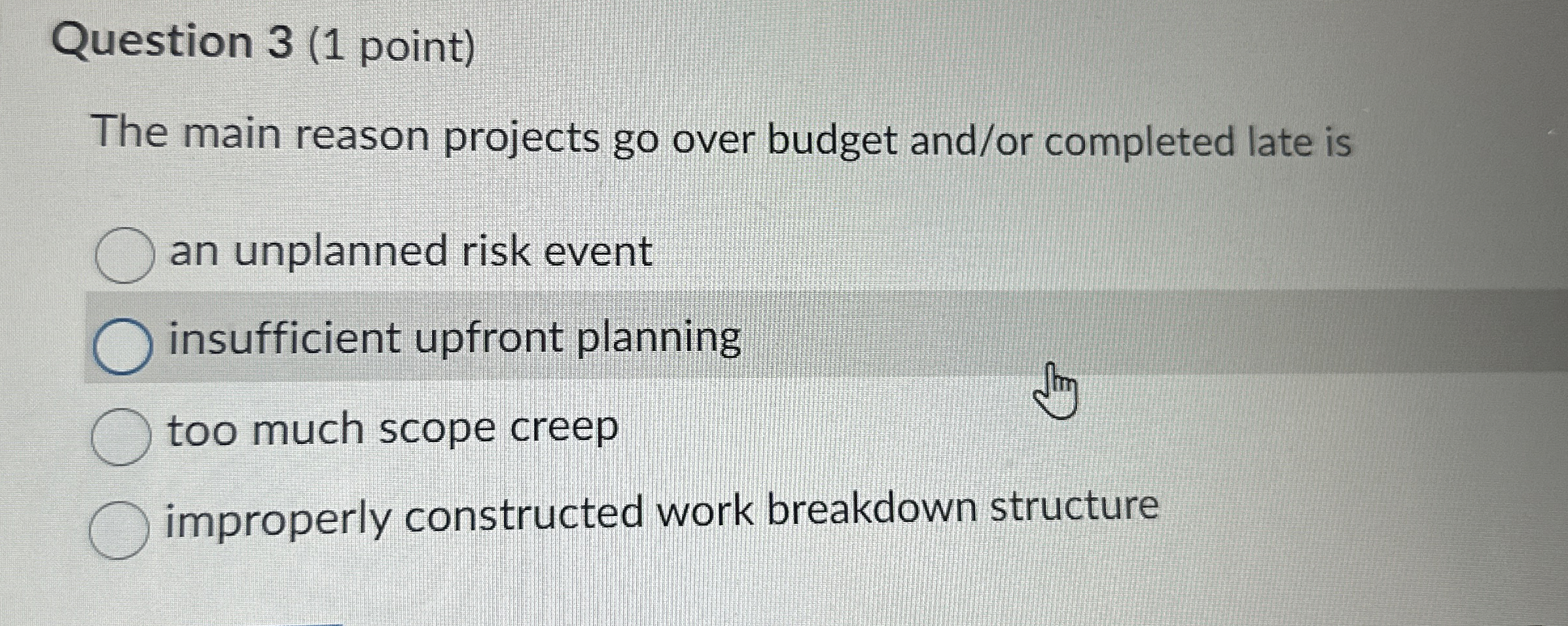  Question 3(1 point) The main reason projects go over budget and/or