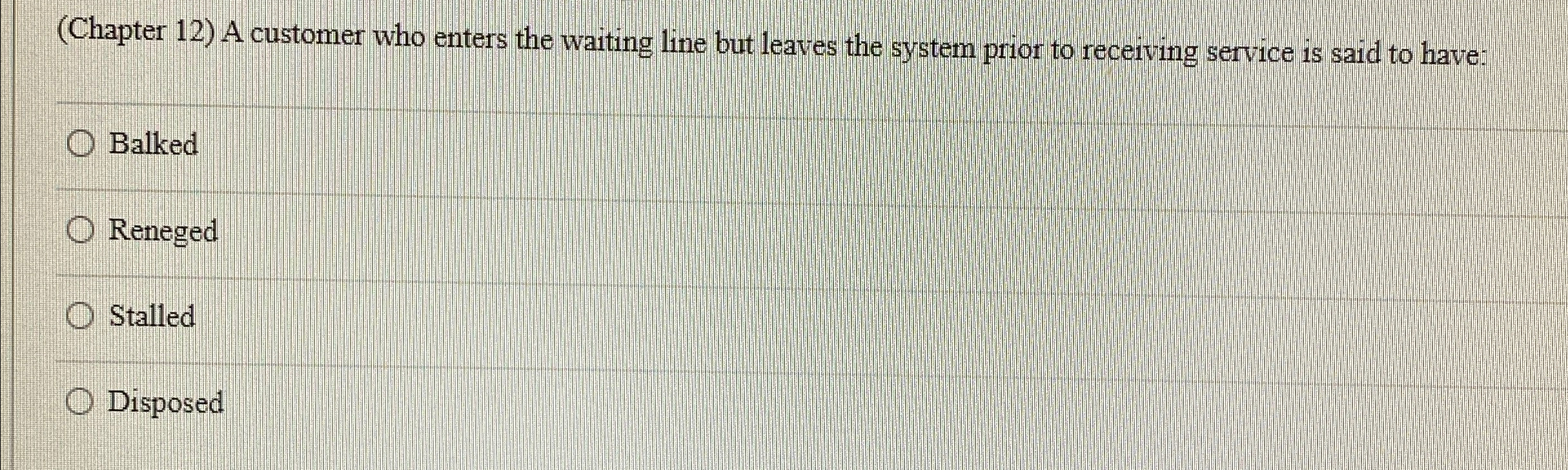  (Chapter 12) A customer who enters the waiting line but leaves