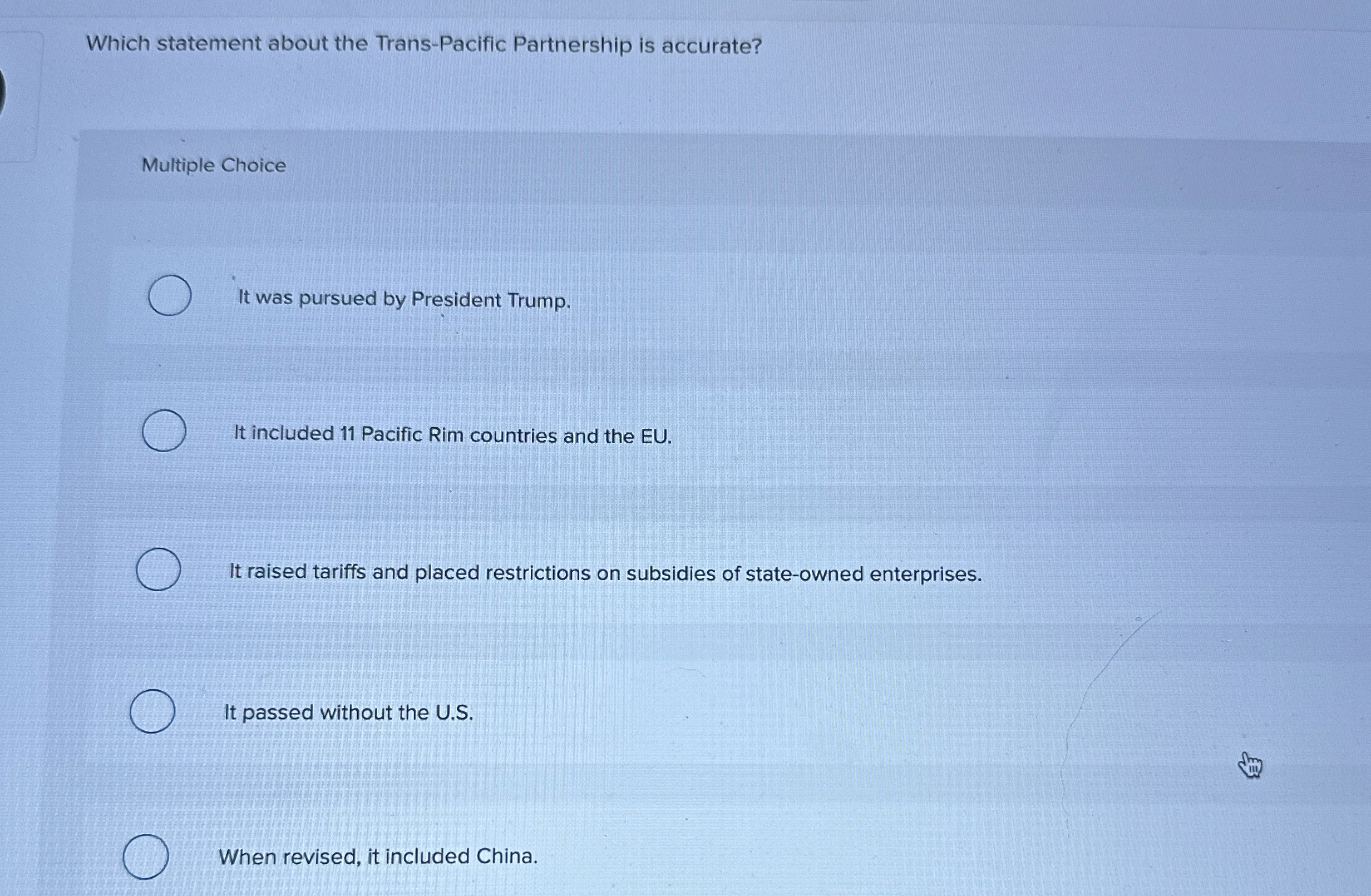  Which statement about the Trans-Pacific Partnership is accurate? Multiple Choice It