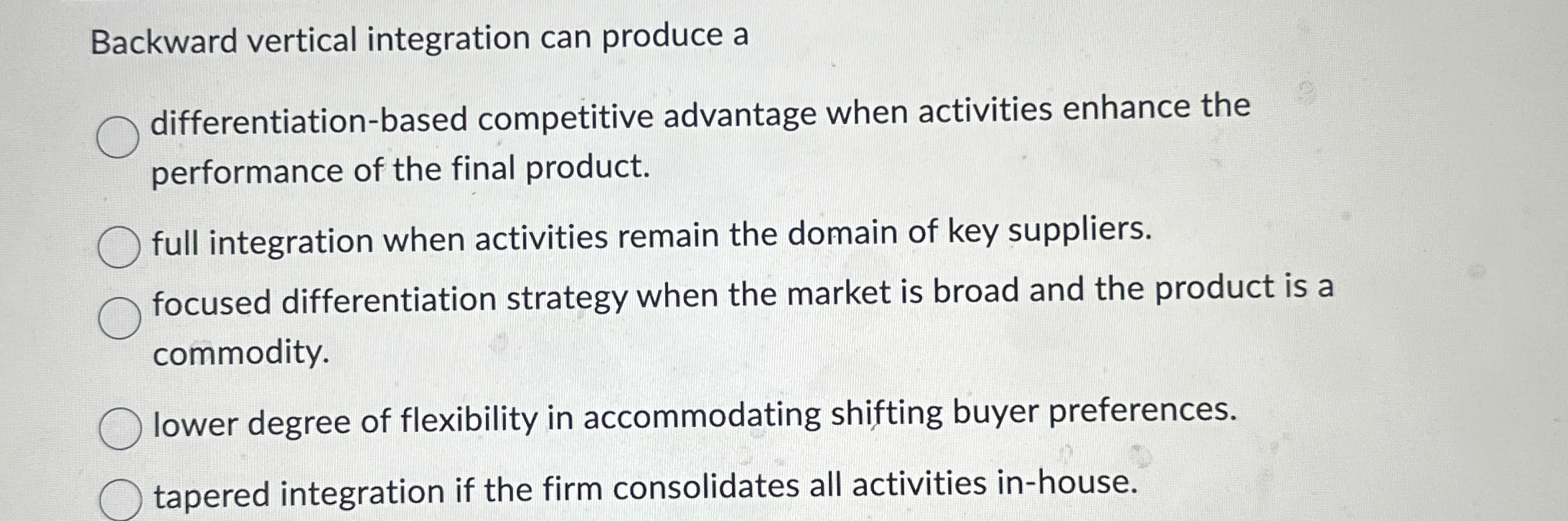  Backward vertical integration can produce a differentiation-based competitive advantage when activities