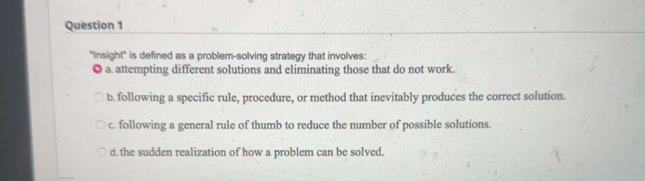  Question 1 "Insight" is defined as a problem-solving strategy that involves: