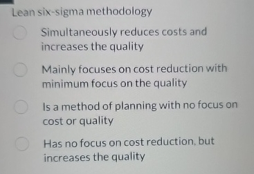  Lean six-sigma methodology, choose correct option: Simultaneously reduces costs and increases