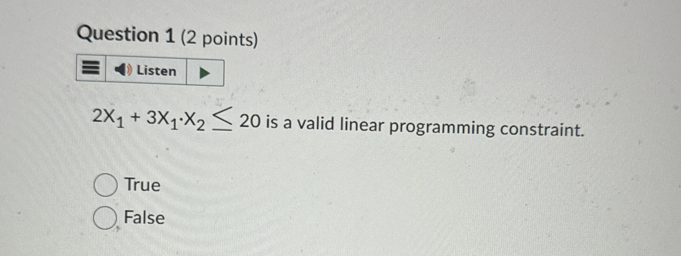  Question 1(2 points) 2x1+3x1*x220 is a valid linear programming constraint. True