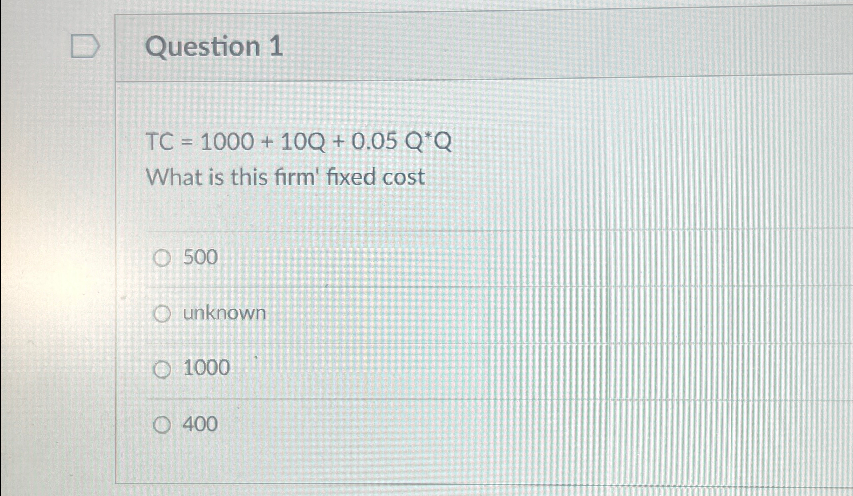  Question 1 TC=1000+10Q+0.05Q**Q What is this firm' fixed cost 500 unknown
