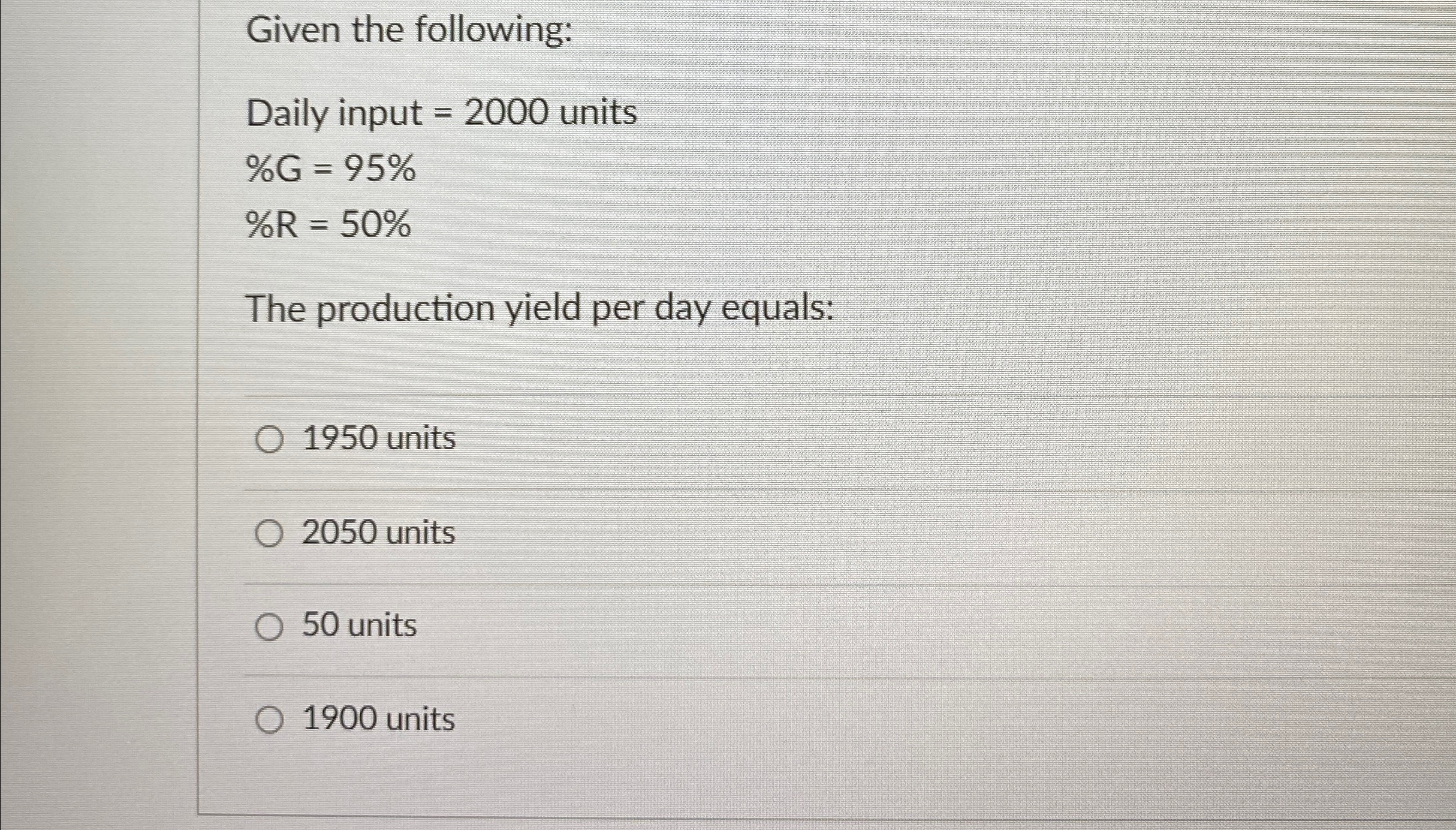  Given the following: Daily input =2000 units %G=95% %R=50% The production
