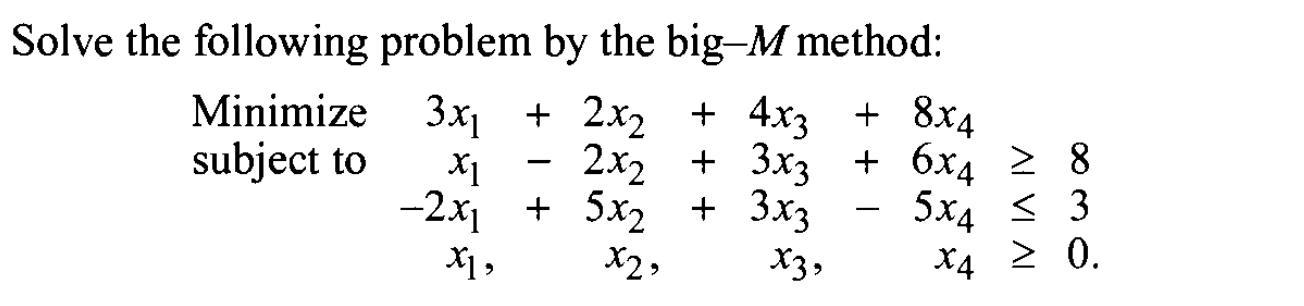  Solve the following problem by the big -M method: Minimize 3x1+2x2+4x3+8x4