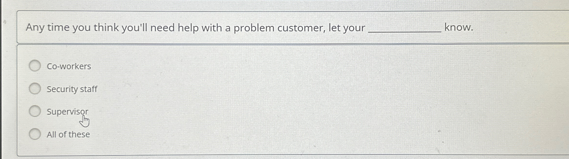  Any time you think you'll need help with a problem customer,
