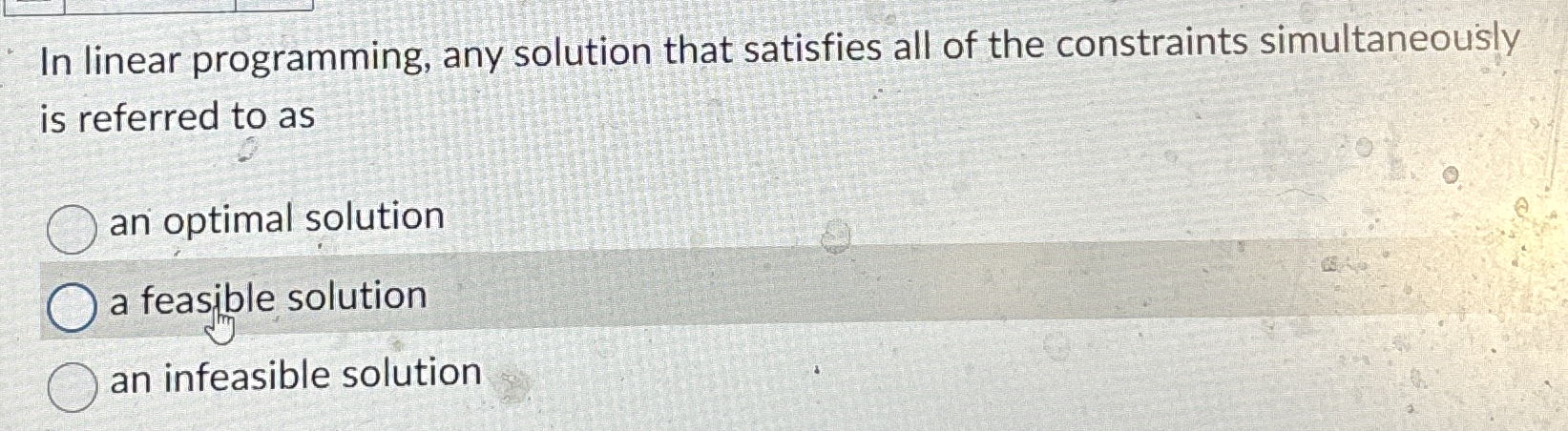  In linear programming, any solution that satisfies all of the constraints