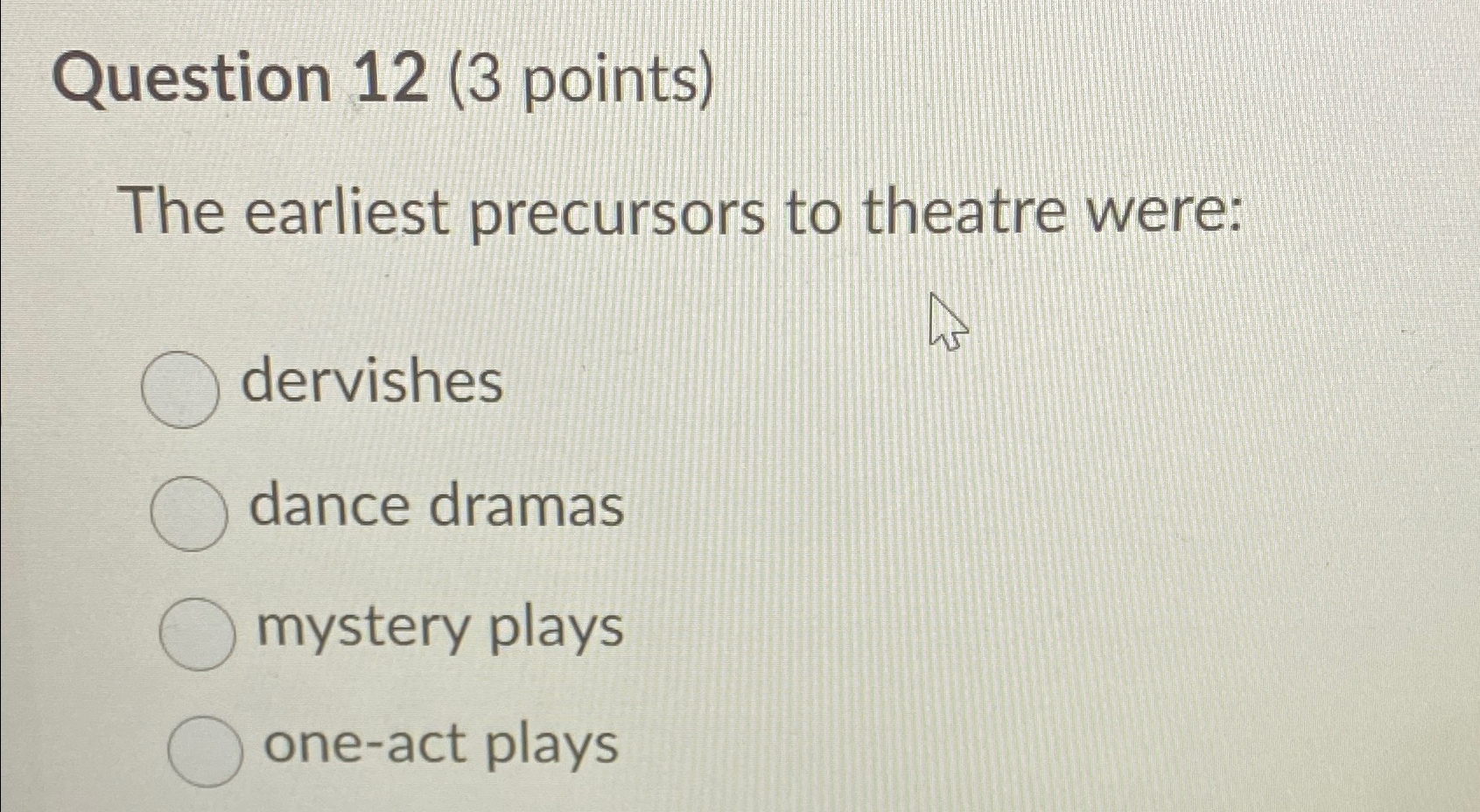  Question 12(3 points) The earliest precursors to theatre were: dervishes dance