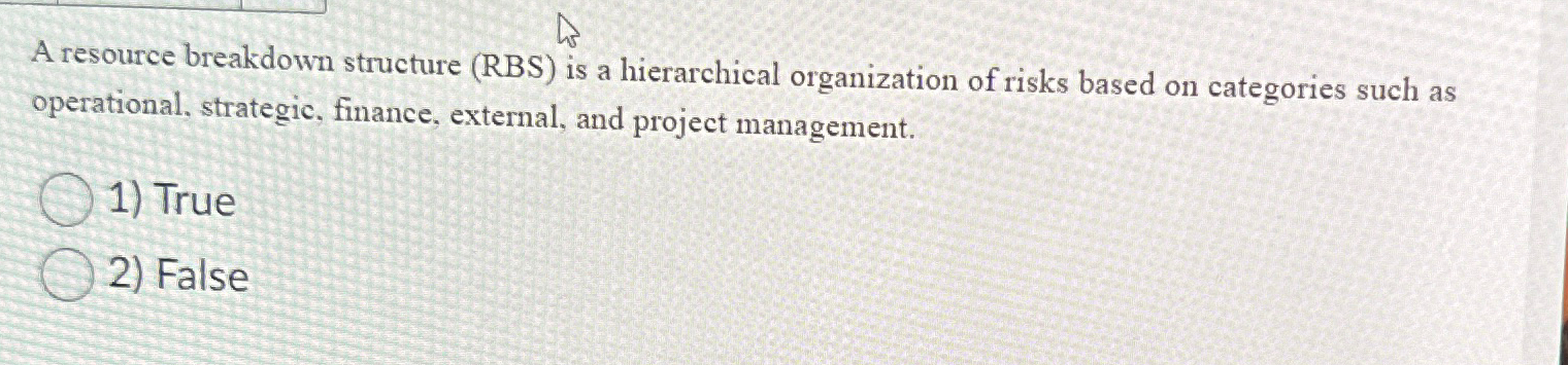  A resource breakdown structure (RBS) is a hierarchical organization of risks
