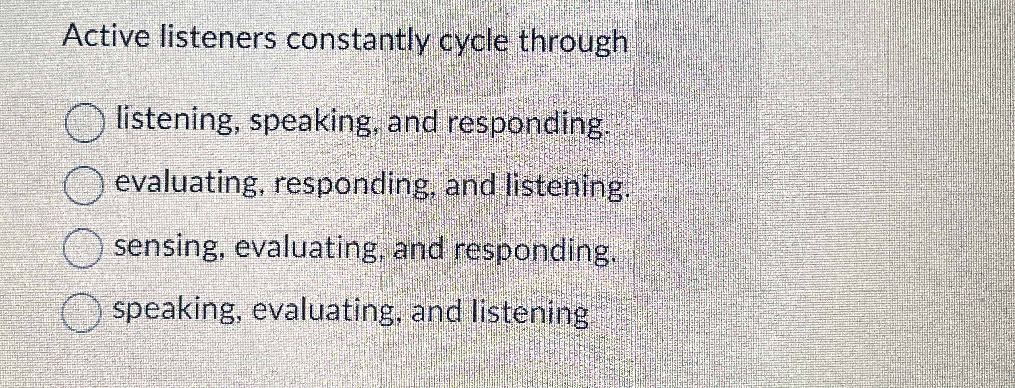  Active listeners constantly cycle through listening, speaking, and responding. evaluating, responding,