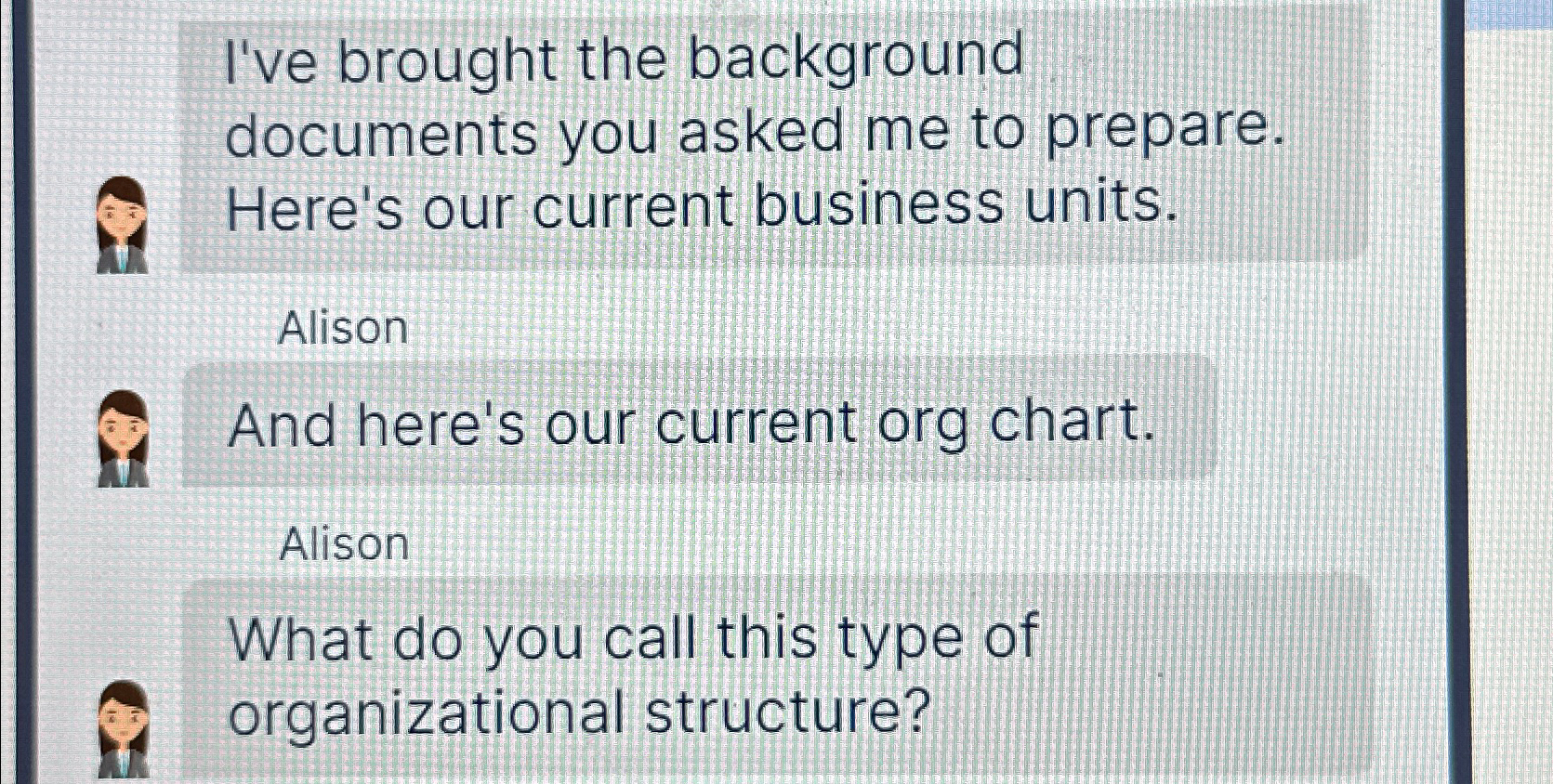  I've brought the background documents you asked me to prepare. Here's