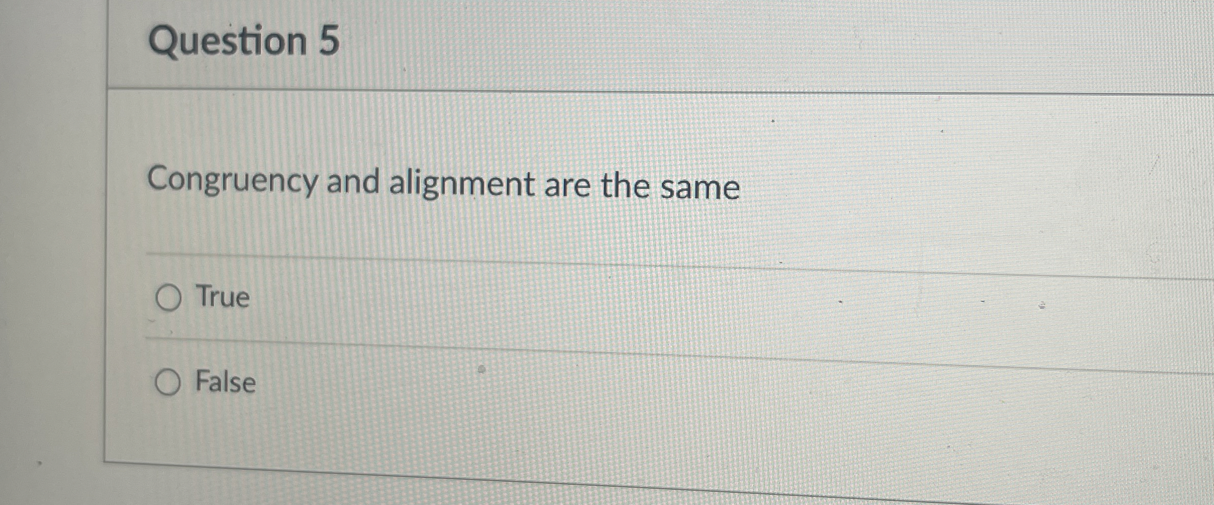  Question 5 Congruency and alignment are the same True False 