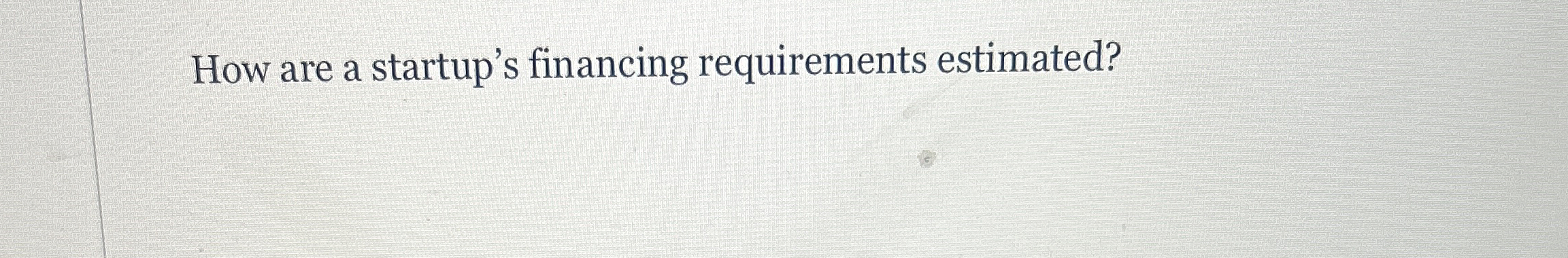 How are a startup's financing requirements estimated? 